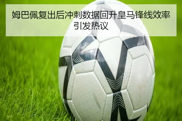 姆巴佩复出后冲刺数据回升皇马锋线效率引发热议（WEIDESPORT）